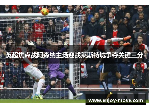 英超焦点战阿森纳主场迎战莱斯特城争夺关键三分