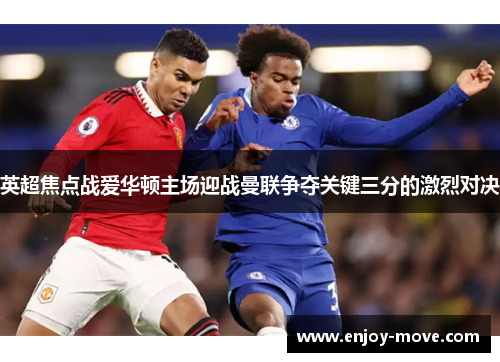 英超焦点战爱华顿主场迎战曼联争夺关键三分的激烈对决