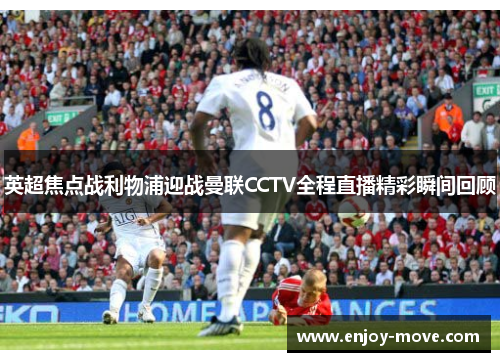 英超焦点战利物浦迎战曼联CCTV全程直播精彩瞬间回顾