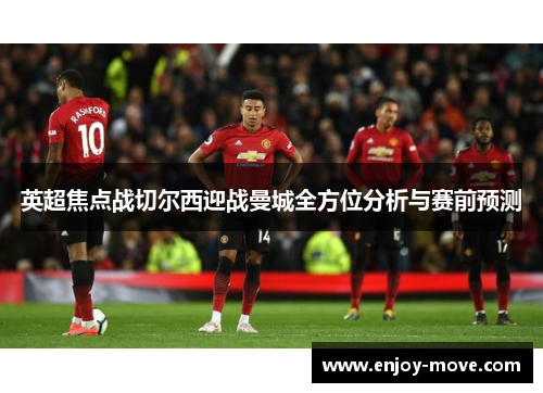 英超焦点战切尔西迎战曼城全方位分析与赛前预测