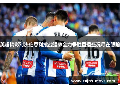 英超精彩对决伯恩利挑战强敌全力争胜直播盛况尽在眼前
