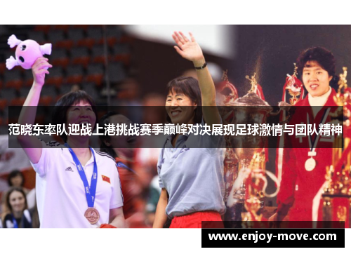 范晓东率队迎战上港挑战赛季巅峰对决展现足球激情与团队精神