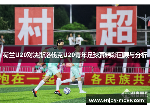 荷兰U20对决斯洛伐克U20青年足球赛精彩回顾与分析