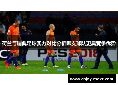 荷兰与瑞典足球实力对比分析哪支球队更具竞争优势