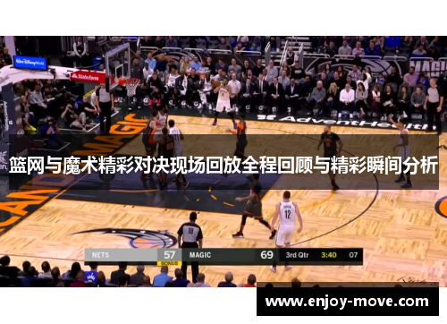 篮网与魔术精彩对决现场回放全程回顾与精彩瞬间分析
