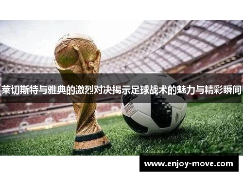 莱切斯特与雅典的激烈对决揭示足球战术的魅力与精彩瞬间