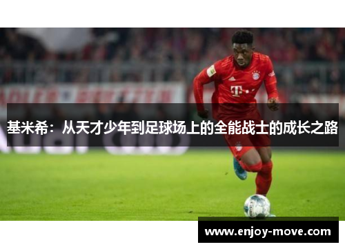 基米希：从天才少年到足球场上的全能战士的成长之路